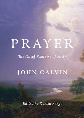 Prayer: The Chief Exercise of Faith by Calvin, John