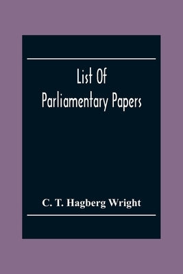 List Of Parliamentary Papers by T. Hagberg Wright, C.