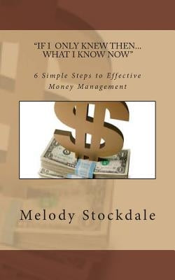 If I only knew then... What I know now: 6 Simple Steps to Effective Money Management by Stockdale, Melody