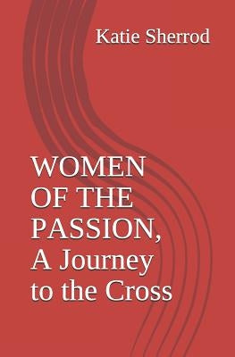 Women of the Passion, a Journey to the Cross: Three Meditations and Stations of the Cross by Sherrod, Katie