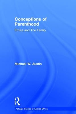 Conceptions of Parenthood: Ethics and the Family by Austin, Michael W.