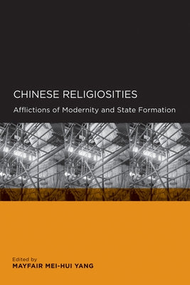 Chinese Religiosities: Afflictions of Modernity and State Formation by Yang, Mayfair Mei-Hui