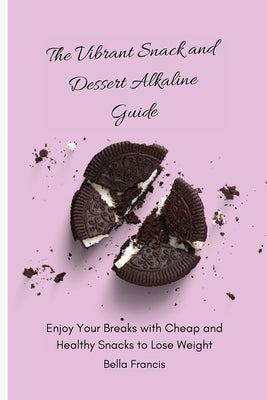 The Vibrant Snack and Dessert Alkaline Guide: Enjoy Your Breaks with Cheap and Healthy Snacks to Lose Weight by Francis, Bella