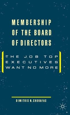 Membership of the Board of Directors: The Job Top Executives Want No More by Chorafas, Dimitris N.
