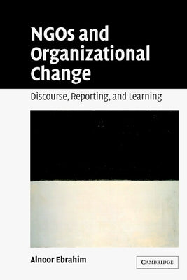 Ngos and Organizational Change: Discourse, Reporting, and Learning by Ebrahim, Alnoor