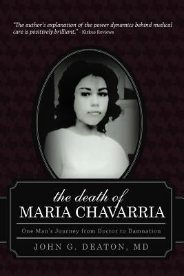 The Death of Maria Chavarria: One Man's Journey from Doctor to Damnation by Deaton, John G.