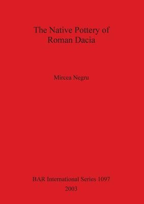 The Native Pottery of Roman Dacia by Negru, Mircea