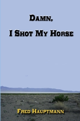 Damn, I Shot My Horse by Hauptmann, Fred