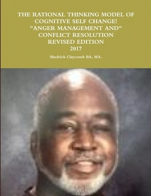 The Rational Thinking Model of Cognitive Self Change Revised 2017: Anger Management/Conflict Resolution by Claycomb, Shedrick