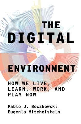 The Digital Environment: How We Live, Learn, Work, and Play Now by Boczkowski, Pablo J.