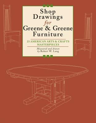 Shop Drawings for Greene & Greene Furniture: 23 American Arts and Crafts Masterpieces by Lang, Robert W.