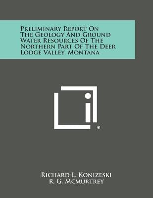 Preliminary Report on the Geology and Ground Water Resources of the Northern Part of the Deer Lodge Valley, Montana by Konizeski, Richard L.