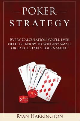 Poker Strategy: Every Calculation you'll ever need to know to win any small or large stakes tournament by Harrington, Ryan