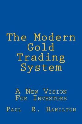 The Modern Gold Trading System: A New Vision For Investors by Hamilton, Paul R.