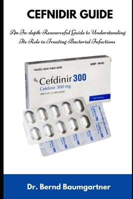 Cefnidir Guide: An In-depth Resourceful Guide to Understanding Its Role in Treating Bacterial Infections by Baumgartner, Bernd