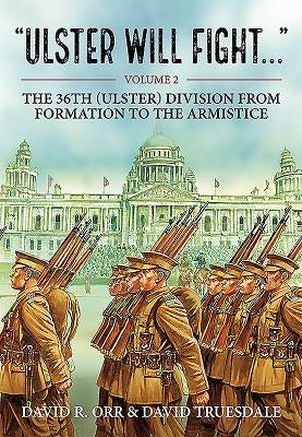 Ulster Will Fight: Volume 2 - The 36th (Ulster) Division in Training and at War 1914-1918 by Truesdale, David