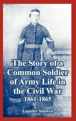 The Story of a Common Soldier of Army Life in the Civil War, 1861-1865 by Stillwell, Leander
