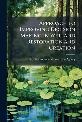 Approach to Improving Decision Making in Wetland Restoration and Creation by U S Environmental Protection Agency