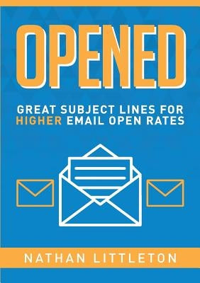 Opened: Great Subject Lines for Higher Email Open Rates by Littleton, Nathan