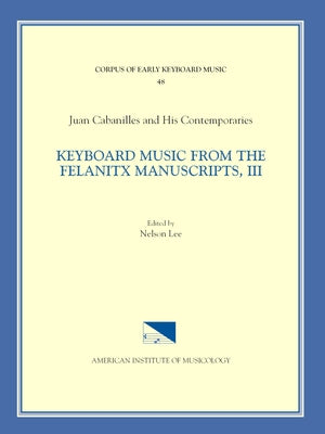 Cekm 48 Juan Cabanilles and His Contemporaries, Keyboard Music from the Felanitx Manuscripts, III, Edited by Nelson Lee. Vol. III Tientos, Tones 1-8, by Lee, Nelson