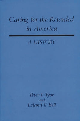 Caring for the Retarded in America: A History by Bell, Leland