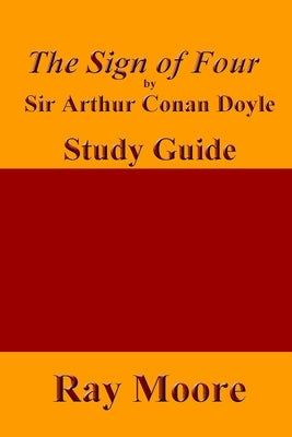 The Sign of Four by Sir Arthur Conan Doyle: A Study Guide by Moore M. a., Ray