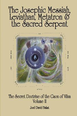The Secret Doctrine of the Gaon of Vilna Volume II: The Josephic Messiah, Leviathan, Metatron and the Sacred Serpent by Bakst, Joel David