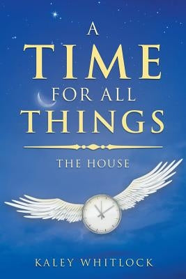A Time for All Things: The House by Whitlock, Kaley