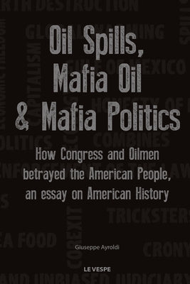 Oil Spills, Mafia Oil & Mafia Politics by Ayroldi, Giuseppe