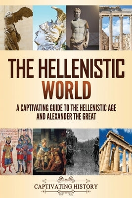 The Hellenistic World: A Captivating Guide to the Hellenistic Age and Alexander the Great by History, Captivating