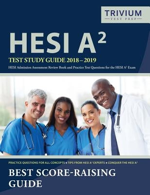 HESI A2 Study Guide 2018-2019: HESI Admission Assessment Review Book and Practice Test Questions for the HESI A2 Exam by Hesi A2 Test Prep Team