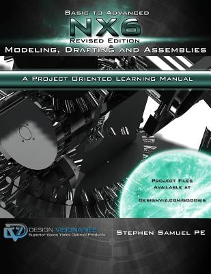 Basic To Advanced NX6 Modeling, Drafting and Assemblies: A Project Oriented Learning Manual by Pragada, Anuranjini