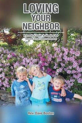 Loving Your Neighbor; A Practical Guide to Keeping the Second Great Commandment by Boston, Dave