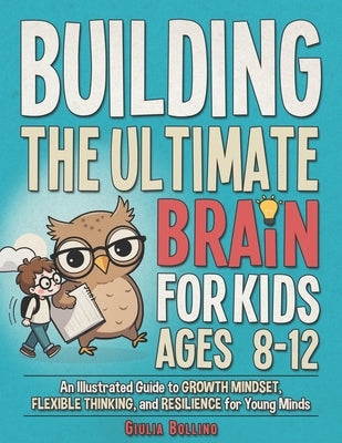 Building the Ultimate Brain for Kids Ages 8-12: An Illustrated Guide to Growth Mindset, Flexible Thinking, and Resilience for Young Minds by Bo, Creative