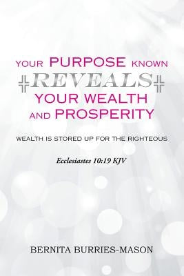 Your Purpose Known Reveals Your Wealth and Prosperity by Burries-Mason, Bernita