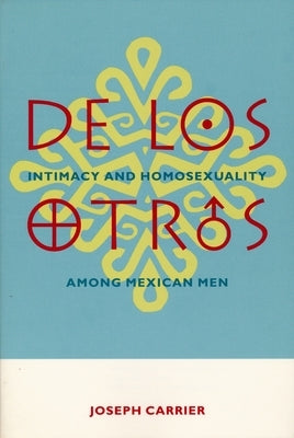 de Los Otros: Intimacy and Homosexuality Among Mexican Men by Carrier, Joseph