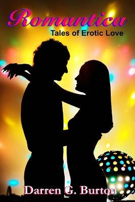 Romantica: Tales of Erotic Love by Burton, Darren G.