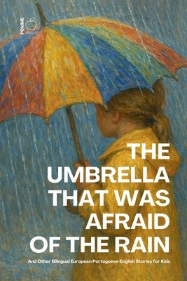 The Umbrella That Was Afraid of the Rain And Other Bilingual European Portuguese-English Stories for Kids by Bilingual, Pomme