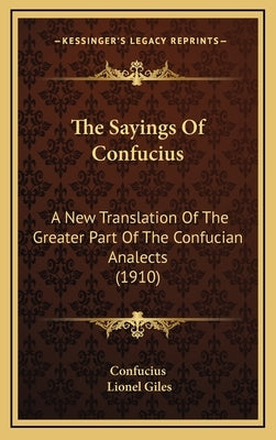 The Sayings Of Confucius: A New Translation Of The Greater Part Of The Confucian Analects (1910) by Confucius