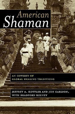 American Shaman: An Odyssey of Global Healing Traditions by Kottler, Jeffrey A.