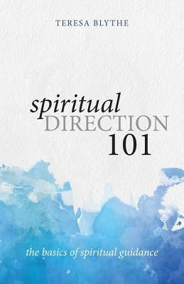Spiritual Direction 101: The Basics of Spiritual Guidance by Blythe, Teresa