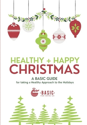 Healthy + Happy Christmas: A Basic Guide for Taking a Healthy Approach to The Holidays by Ward, Nely