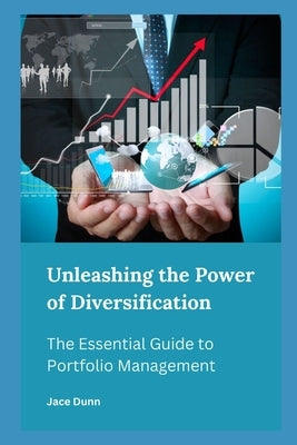 Unleashing the Power of Diversification: The Essential Guide to Portfolio Management by Dunn, Jace