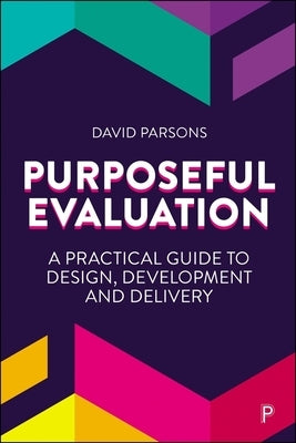 Purposeful Evaluation: A Practical Guide to Design, Development and Delivery by Parsons, David