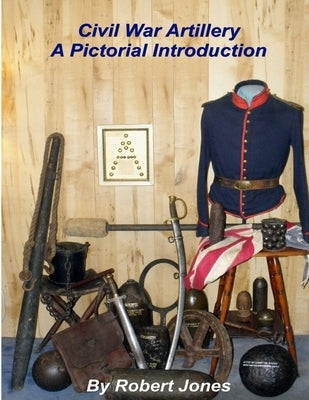 Civil War Artillery - A Pictorial Introduction by Jones, Robert