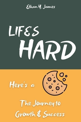 Life's Hard Here's a Cookie: The Journey to Growth and Success by James, Ethan Y.