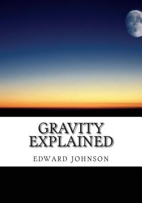 Gravity explained by Johnson, Edward