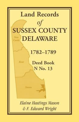 Land Records of Sussex County, Delaware, 1782-1789: Deed Book N No. 13 by Mason, Elaine Hastings