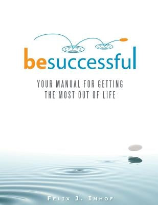 Be Successful: Your Manual for Getting the Most Out of Life by Imhof, Felix