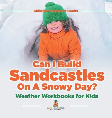 Can I Build Sandcastles On A Snowy Day? Weather Workbooks for Kids Children's Weather Books by Baby Professor